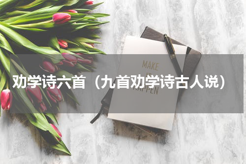 劝学诗六首（九首劝学诗古人说）