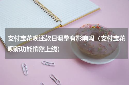 支付宝花呗还款日调整有影响吗（支付宝花呗新功能悄然上线）