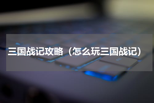 三国战记攻略（怎么玩三国战记）