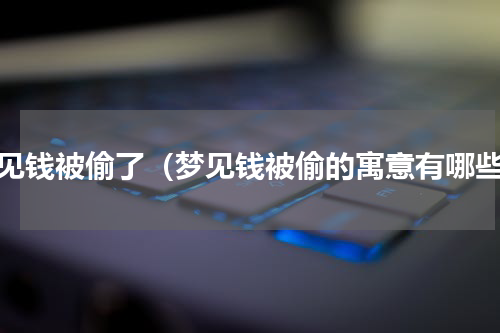 梦见钱被偷了（梦见钱被偷的寓意有哪些）