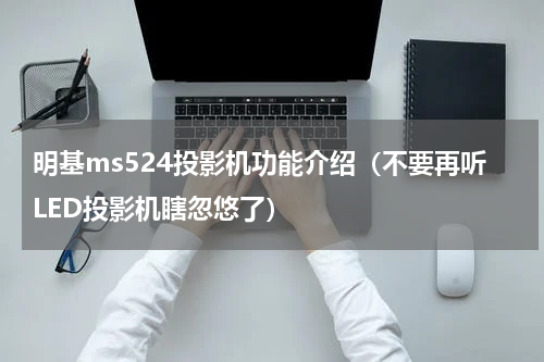 明基ms524投影机功能介绍（不要再听LED投影机瞎忽悠了）