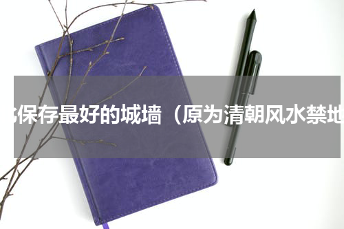 河北保存最好的城墙（原为清朝风水禁地）