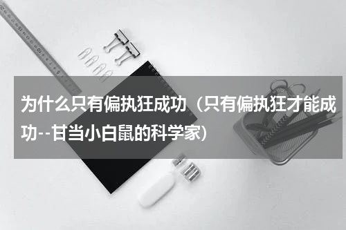 为什么只有偏执狂成功（只有偏执狂才能成功--甘当小白鼠的科学家）
