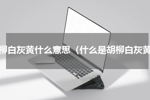 胡柳白灰黄什么意思（什么是胡柳白灰黄）