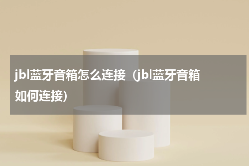 jbl蓝牙音箱怎么连接（jbl蓝牙音箱如何连接）