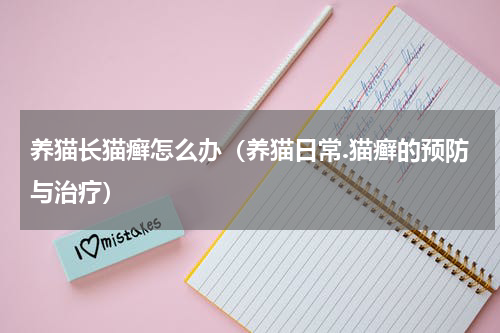 养猫长猫癣怎么办（养猫日常.猫癣的预防与治疗）