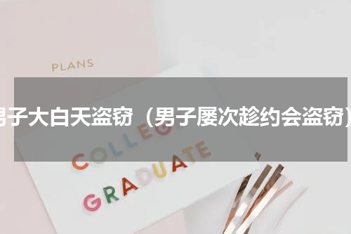 男子大白天盗窃（男子屡次趁约会盗窃）