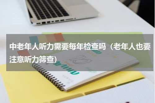 中老年人听力需要每年检查吗（老年人也要注意听力筛查）