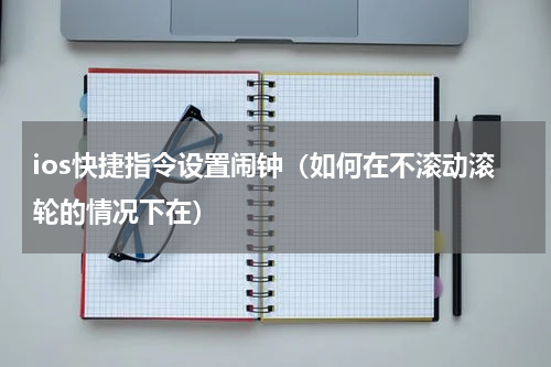 ios快捷指令设置闹钟（如何在不滚动滚轮的情况下在）