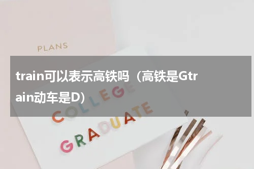 train可以表示高铁吗（高铁是Gtrain动车是D）