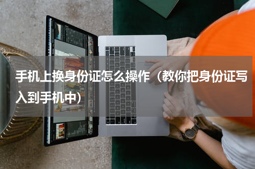 手机上换身份证怎么操作（教你把身份证写入到手机中）