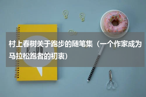 村上春树关于跑步的随笔集（一个作家成为马拉松跑者的初衷）