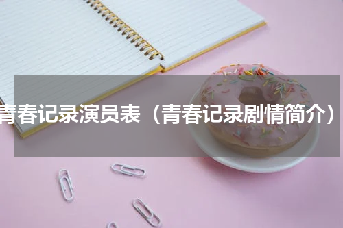 青春记录演员表（青春记录剧情简介）