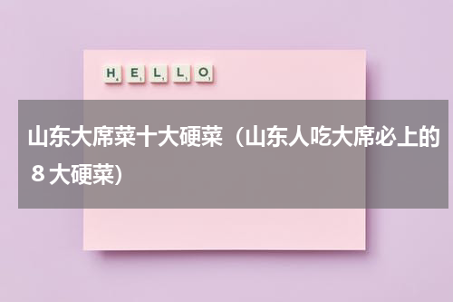 山东大席菜十大硬菜（山东人吃大席必上的８大硬菜）
