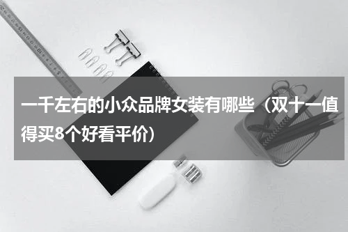一千左右的小众品牌女装有哪些（双十一值得买8个好看平价）