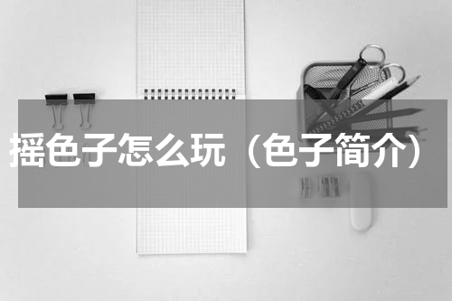 摇色子怎么玩（色子简介）