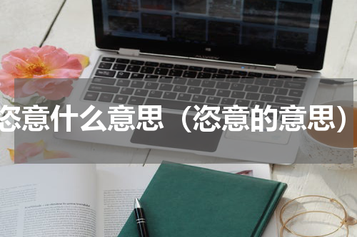 恣意什么意思（恣意的意思）