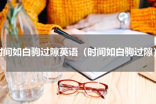 时间如白驹过隙英语（时间如白驹过隙）