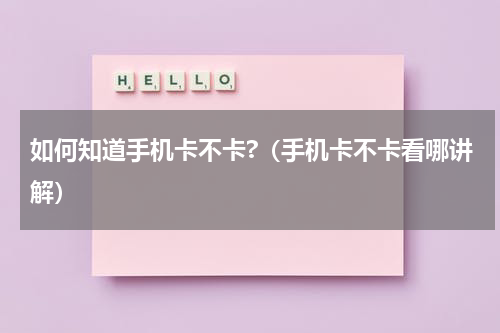 如何知道手机卡不卡?（手机卡不卡看哪讲解）