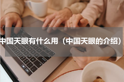 中国天眼有什么用（中国天眼的介绍）