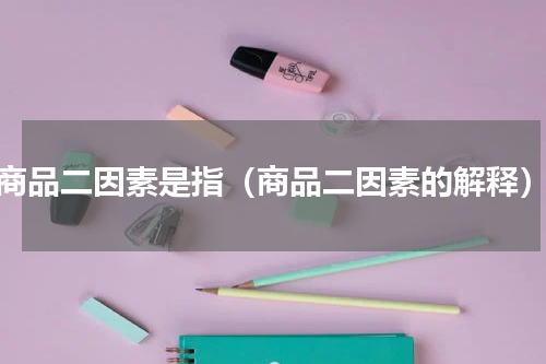 商品二因素是指（商品二因素的解释）