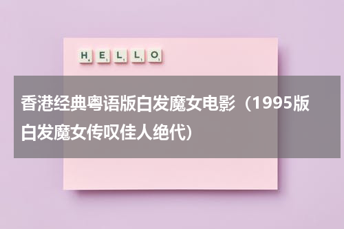 香港经典粤语版白发魔女电影（1995版白发魔女传叹佳人绝代）