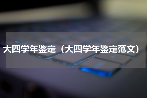 大四学年鉴定（大四学年鉴定范文）