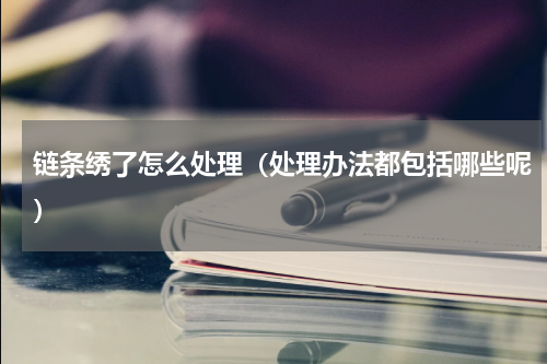 链条绣了怎么处理（处理办法都包括哪些呢）