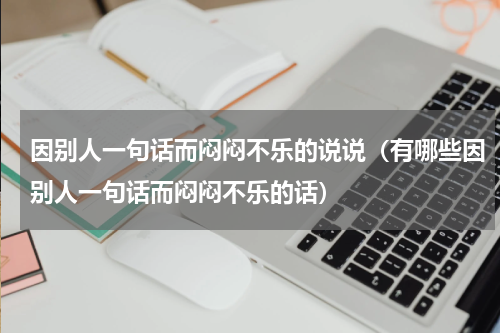 因别人一句话而闷闷不乐的说说（有哪些因别人一句话而闷闷不乐的话）