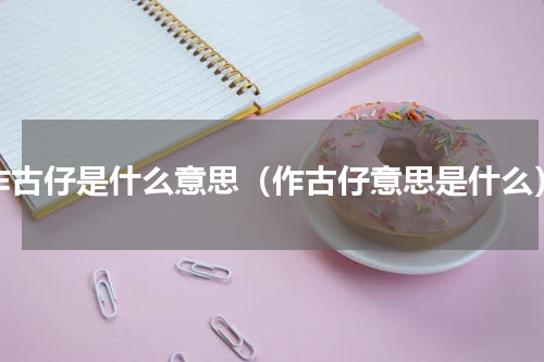 作古仔是什么意思（作古仔意思是什么）