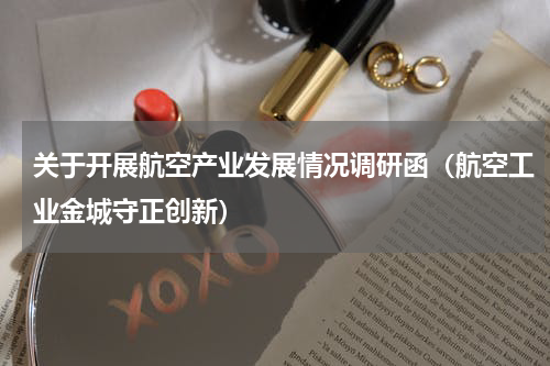 关于开展航空产业发展情况调研函（航空工业金城守正创新）