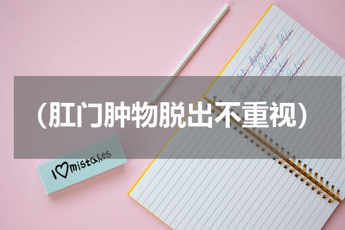 （肛门肿物脱出不重视）