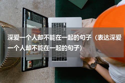 深爱一个人却不能在一起的句子（表达深爱一个人却不能在一起的句子）