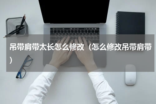 吊带肩带太长怎么修改（怎么修改吊带肩带）