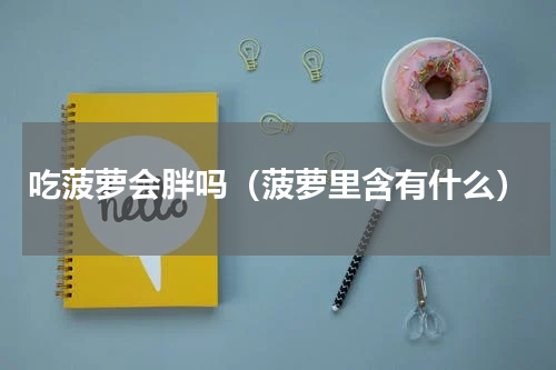 吃菠萝会胖吗（菠萝里含有什么）