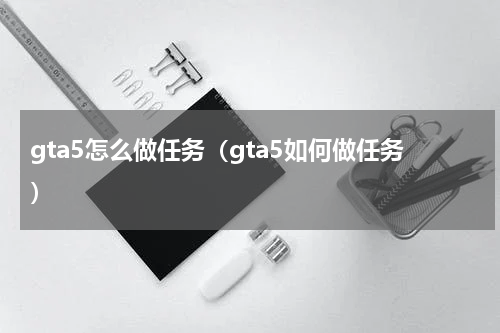 gta5怎么做任务（gta5如何做任务）