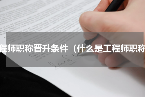 工程师职称晋升条件（什么是工程师职称）
