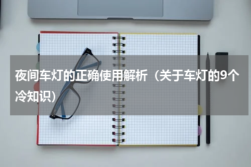 夜间车灯的正确使用解析（关于车灯的9个冷知识）