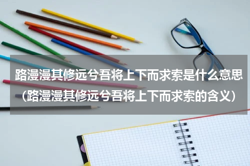 路漫漫其修远兮吾将上下而求索是什么意思（路漫漫其修远兮吾将上下而求索的含义）