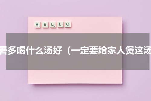 大暑多喝什么汤好（一定要给家人煲这汤）