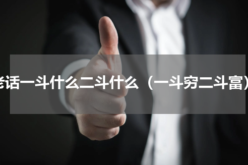 老话一斗什么二斗什么（一斗穷二斗富）