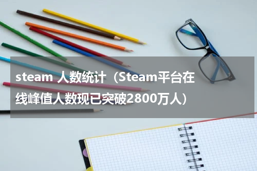 steam 人数统计（Steam平台在线峰值人数现已突破2800万人）