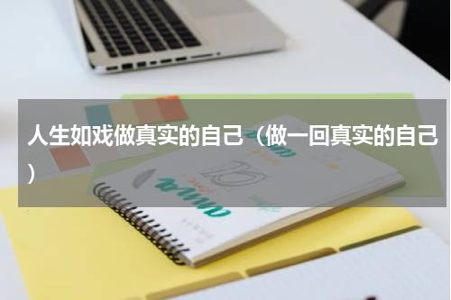 人生如戏做真实的自己（做一回真实的自己）