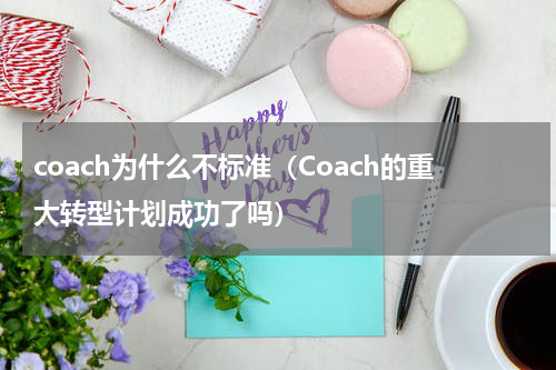 coach为什么不标准（Coach的重大转型计划成功了吗）