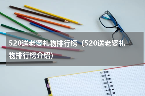 520送老婆礼物排行榜（520送老婆礼物排行榜介绍）