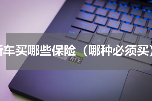 新车买哪些保险（哪种必须买）
