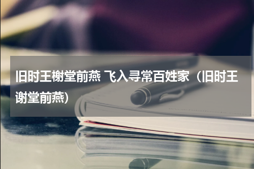 旧时王榭堂前燕 飞入寻常百姓家（旧时王谢堂前燕）
