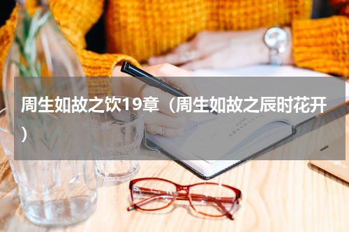 周生如故之饮19章（周生如故之辰时花开）