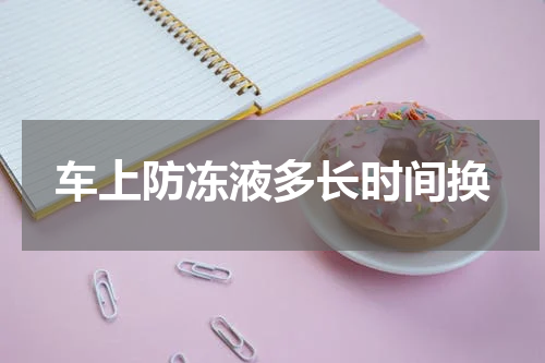 车上防冻液多长时间换