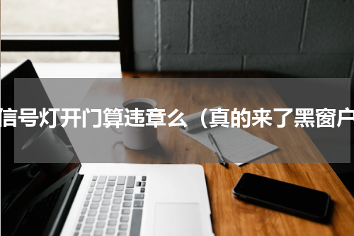 等信号灯开门算违章么（真的来了黑窗户）